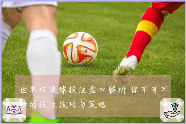 世界杯滚球投注盘口解析 你不可不知的投注技巧与策略