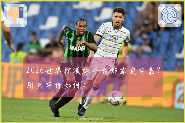 2026世界杯滚球平台哪家更可靠？用户评价如何？