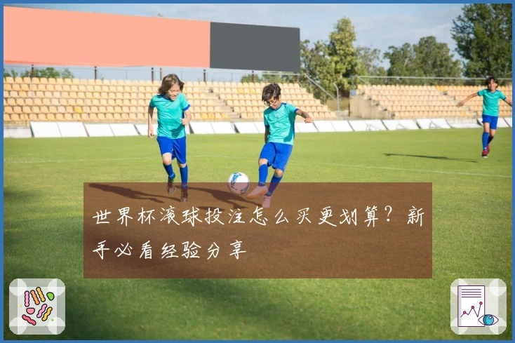 世界杯滚球投注怎么买更划算？新手必看经验分享