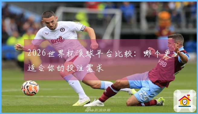 2026世界杯滚球平台比较：哪个更适合你的投注需求