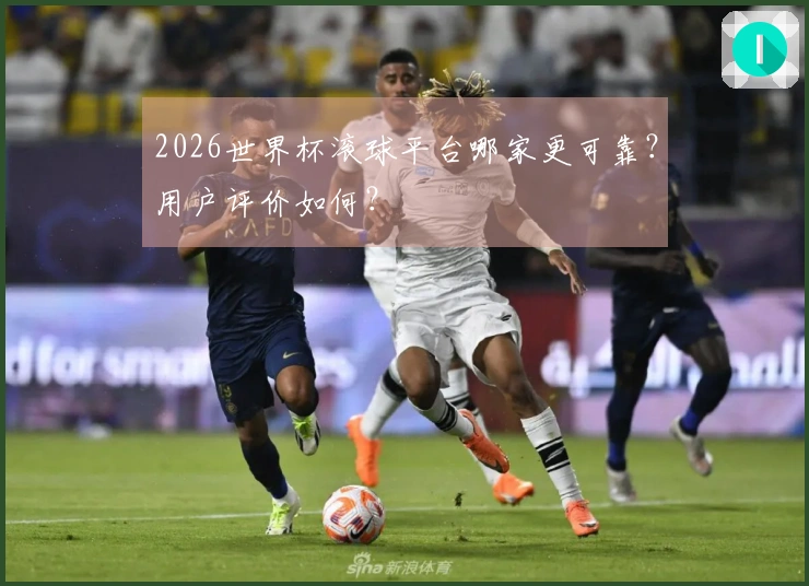 2026世界杯滚球平台哪家更可靠？用户评价如何？