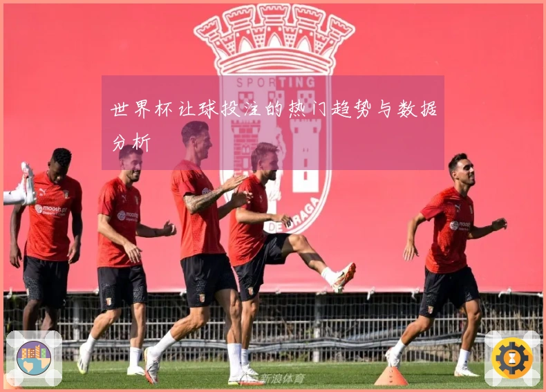 世界杯让球投注的热门趋势与数据分析