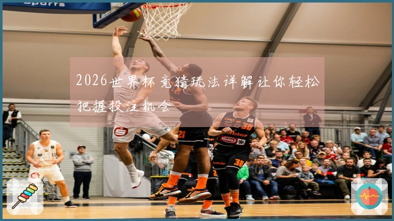 2026世界杯竞猜玩法详解让你轻松把握投注机会